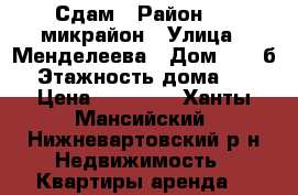 Сдам › Район ­ 6 микрайон › Улица ­ Менделеева › Дом ­ 30 б › Этажность дома ­ 5 › Цена ­ 17 000 - Ханты-Мансийский, Нижневартовский р-н Недвижимость » Квартиры аренда   